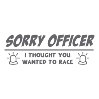 Sorry Officer I Thought You Wanted To Race Decal (Grey)